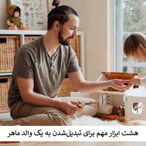 8 ابزار مهم برای تبدیل‌شدن به یک والد ماهر