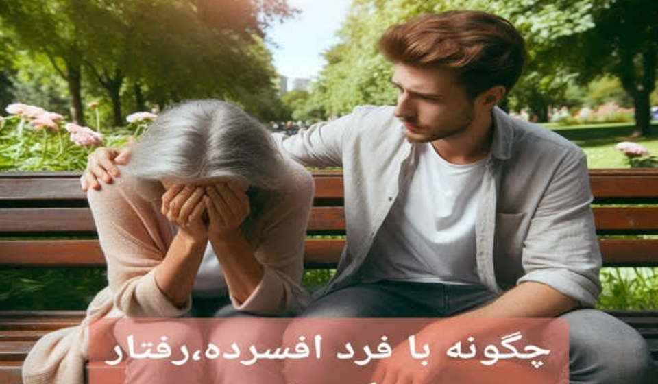 چگونه با فرد افسرده، رفتار کنیم؟