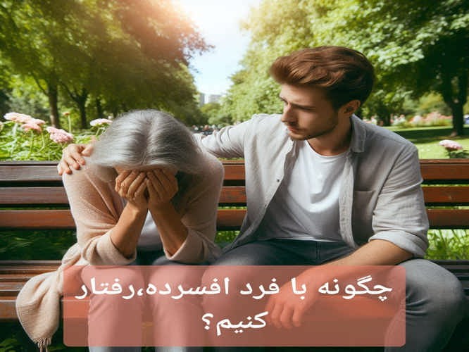 چگونه با فرد افسرده، رفتار کنیم؟